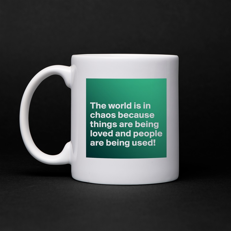 

The world is in chaos because things are being loved and people are being used! White Mug Coffee Tea Custom 