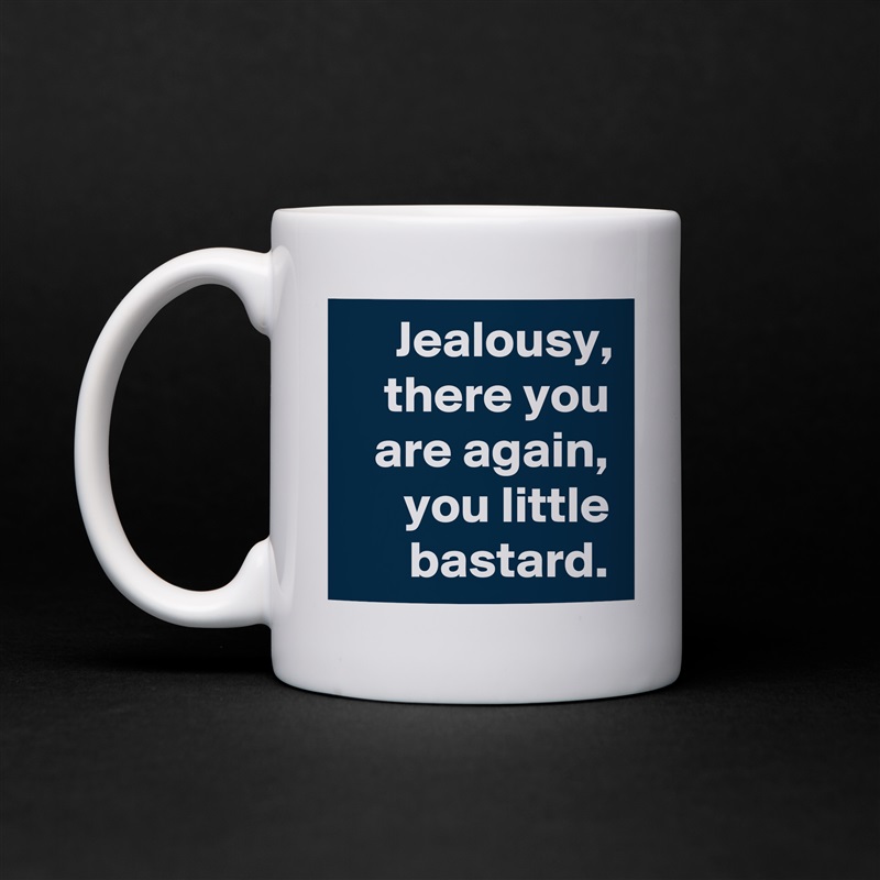 Jealousy, there you are again, you little bastard. White Mug Coffee Tea Custom 