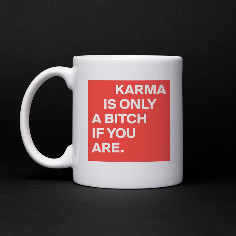         KARMA 
    IS ONLY 
A BITCH 
IF YOU ARE. White Mug Coffee Tea Custom 