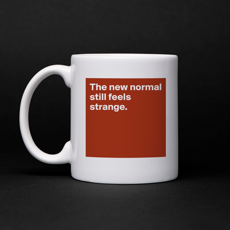 The new normal 
still feels strange.



 White Mug Coffee Tea Custom 