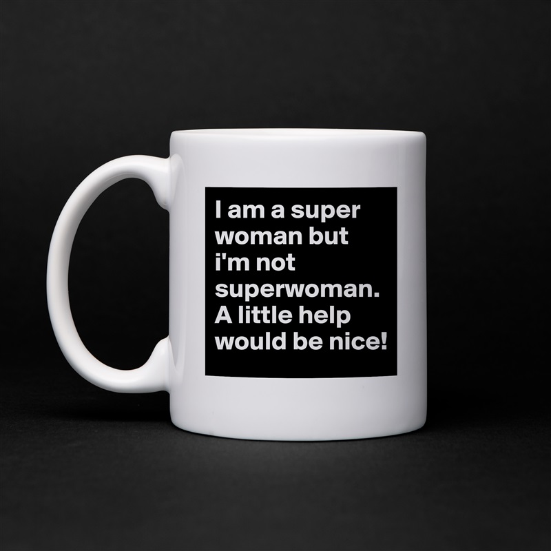 I am a super woman but i'm not superwoman. A little help would be nice! White Mug Coffee Tea Custom 