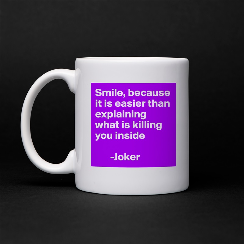 Smile, because it is easier than explaining what is killing you inside 

       -Joker White Mug Coffee Tea Custom 
