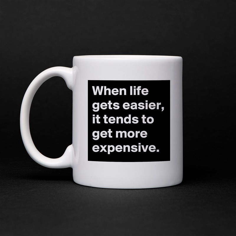 When life gets easier, it tends to get more expensive. White Mug Coffee Tea Custom 