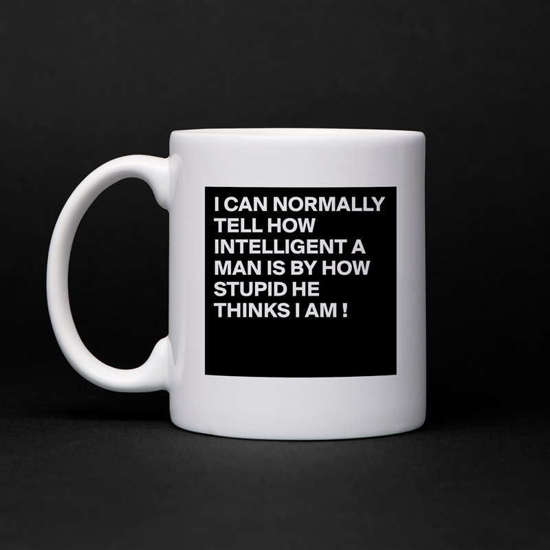 I CAN NORMALLY TELL HOW INTELLIGENT A MAN IS BY HOW STUPID HE THINKS I AM !

  White Mug Coffee Tea Custom 