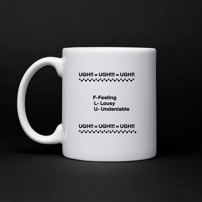UGH!! = UGH!!! = UGH!!
°•°•°•°•°•°•°•°•°•°•°•°•°•°


             F-Feeling
              L- Lousy
              U- Undeniable


UGH!! = UGH!!! = UGH!!
°•°•°•°•°•°•°•°•°•°•°•°•°•°• White Mug Coffee Tea Custom 