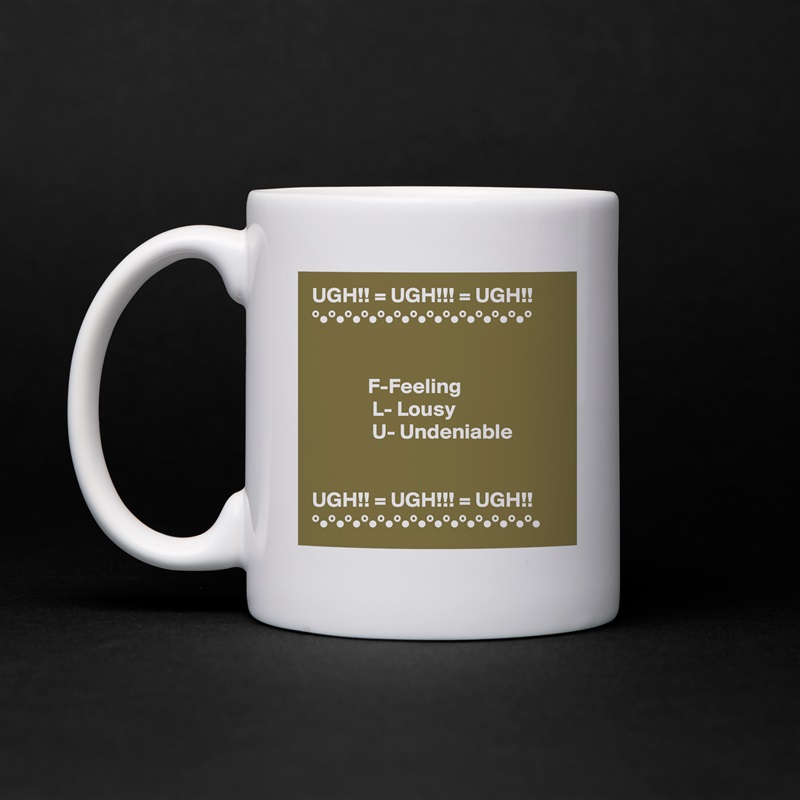 UGH!! = UGH!!! = UGH!!
°•°•°•°•°•°•°•°•°•°•°•°•°•°


             F-Feeling
              L- Lousy
              U- Undeniable


UGH!! = UGH!!! = UGH!!
°•°•°•°•°•°•°•°•°•°•°•°•°•°• White Mug Coffee Tea Custom 