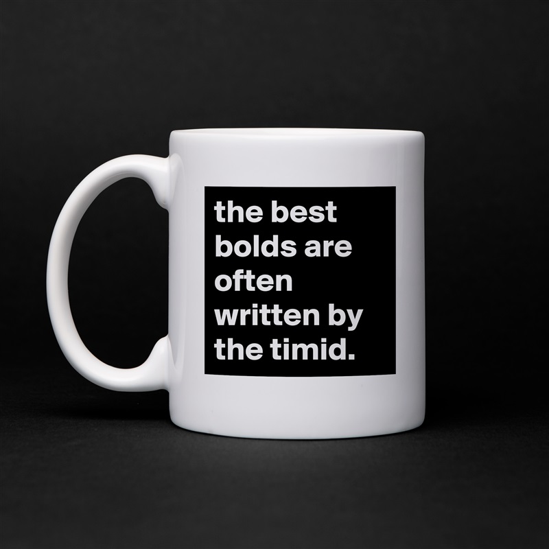 the best bolds are often written by the timid.  White Mug Coffee Tea Custom 