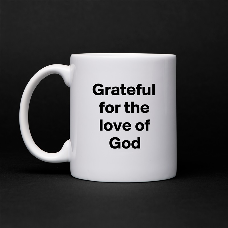  Grateful    for the      love of         God White Mug Coffee Tea Custom 