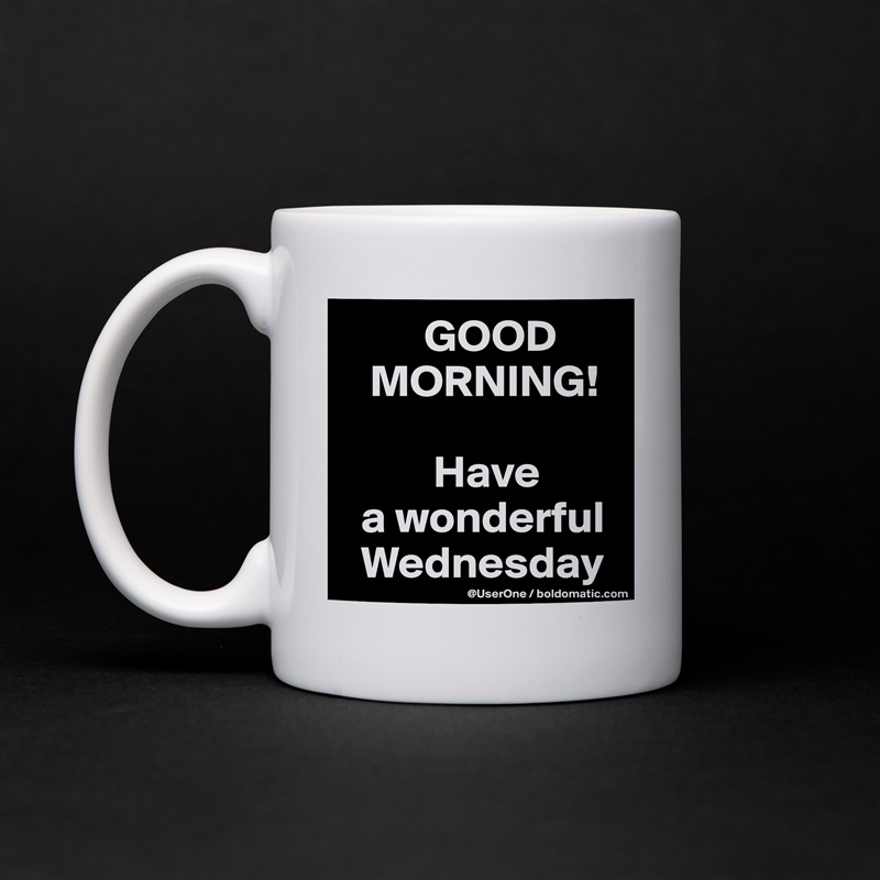          GOOD
   MORNING!

          Have
  a wonderful 
  Wednesday White Mug Coffee Tea Custom 