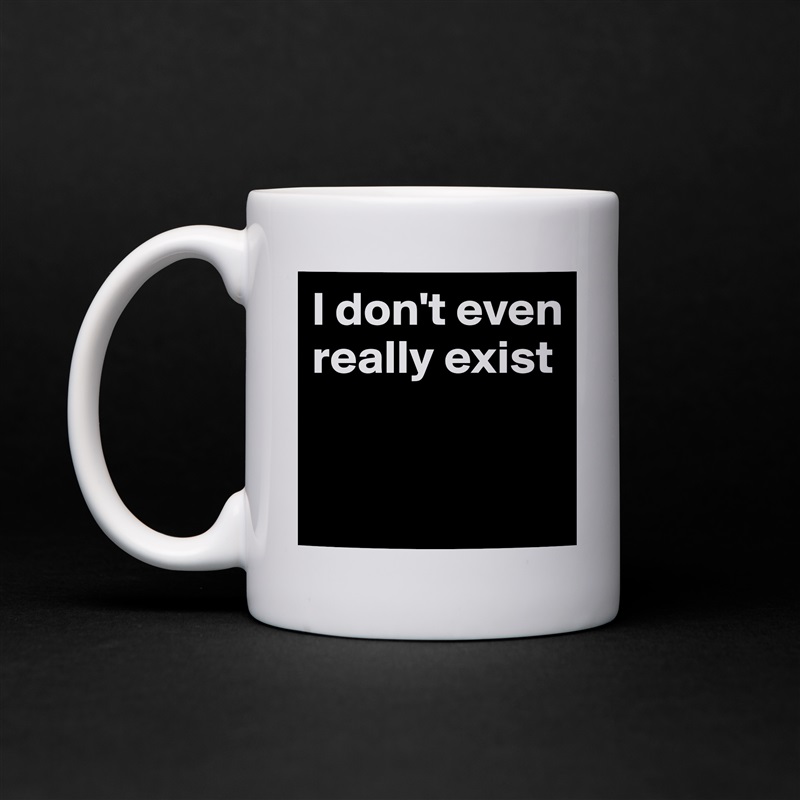 I don't even really exist


  White Mug Coffee Tea Custom 