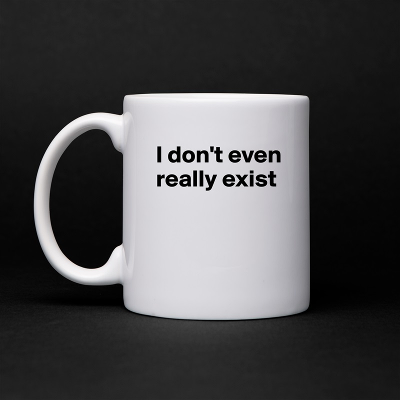 I don't even really exist


  White Mug Coffee Tea Custom 