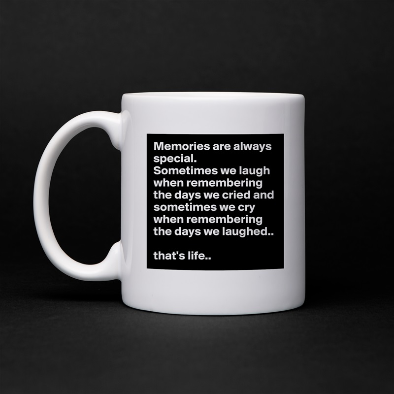Memories are always special. 
Sometimes we laugh when remembering the days we cried and sometimes we cry when remembering the days we laughed.. 

that's life.. White Mug Coffee Tea Custom 