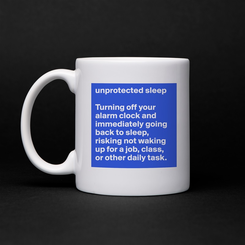unprotected sleep 

Turning off your alarm clock and immediately going back to sleep, risking not waking up for a job, class, or other daily task. White Mug Coffee Tea Custom 