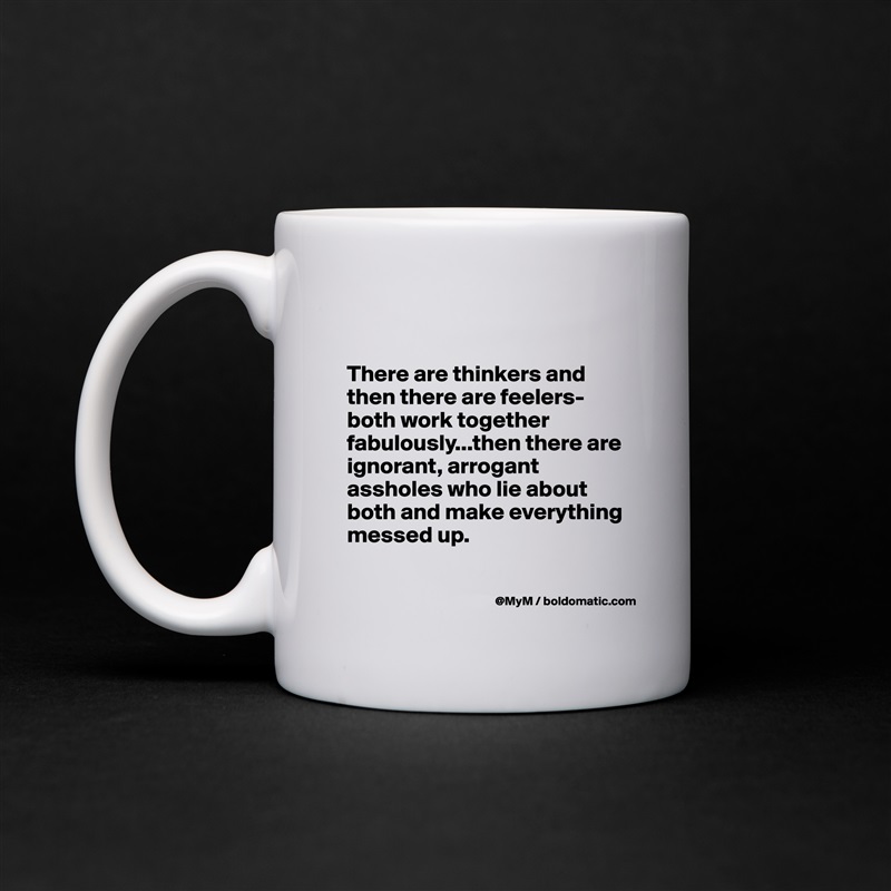 

There are thinkers and then there are feelers-both work together fabulously...then there are ignorant, arrogant assholes who lie about both and make everything messed up.

 White Mug Coffee Tea Custom 