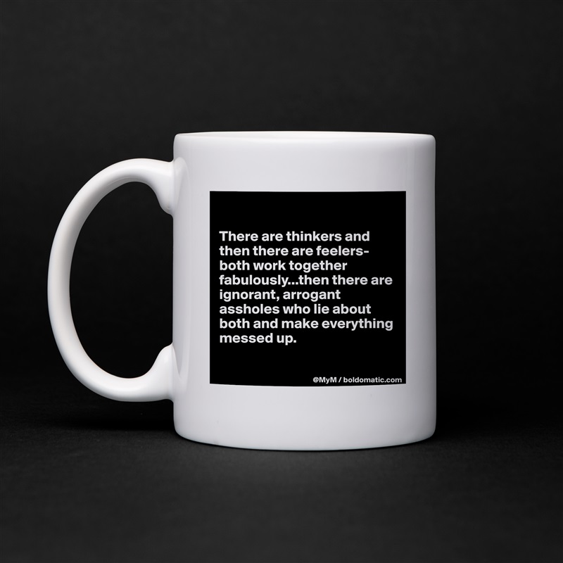 

There are thinkers and then there are feelers-both work together fabulously...then there are ignorant, arrogant assholes who lie about both and make everything messed up.

 White Mug Coffee Tea Custom 