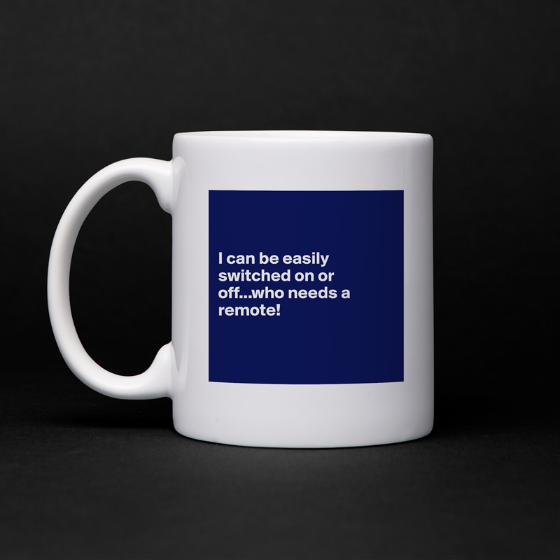 


I can be easily switched on or off...who needs a remote! 


 White Mug Coffee Tea Custom 