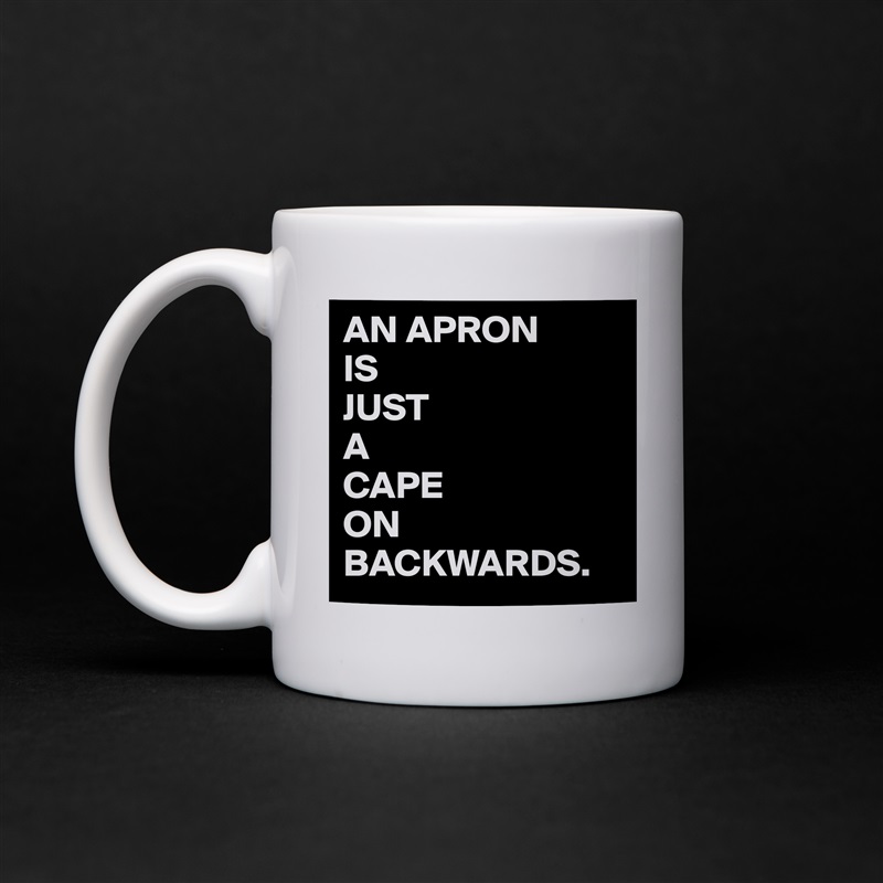 AN APRON
IS
JUST
A 
CAPE 
ON
BACKWARDS. White Mug Coffee Tea Custom 