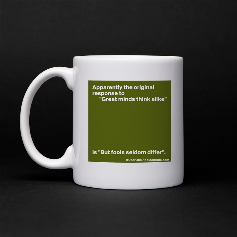 Apparently the original response to
      "Great minds think alike"








is "But fools seldom differ". White Mug Coffee Tea Custom 