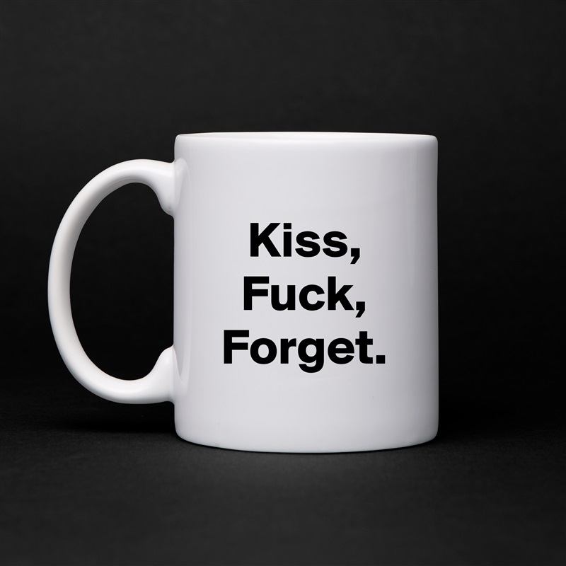 Kiss,
Fuck,
Forget. White Mug Coffee Tea Custom 