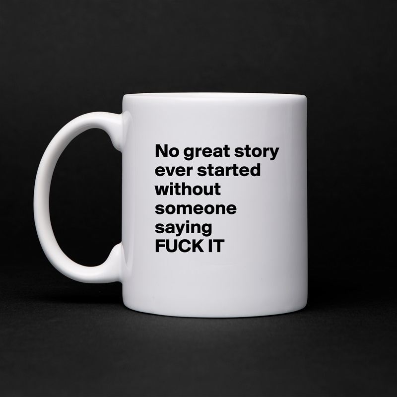 No great story ever started without someone saying 
FUCK IT White Mug Coffee Tea Custom 