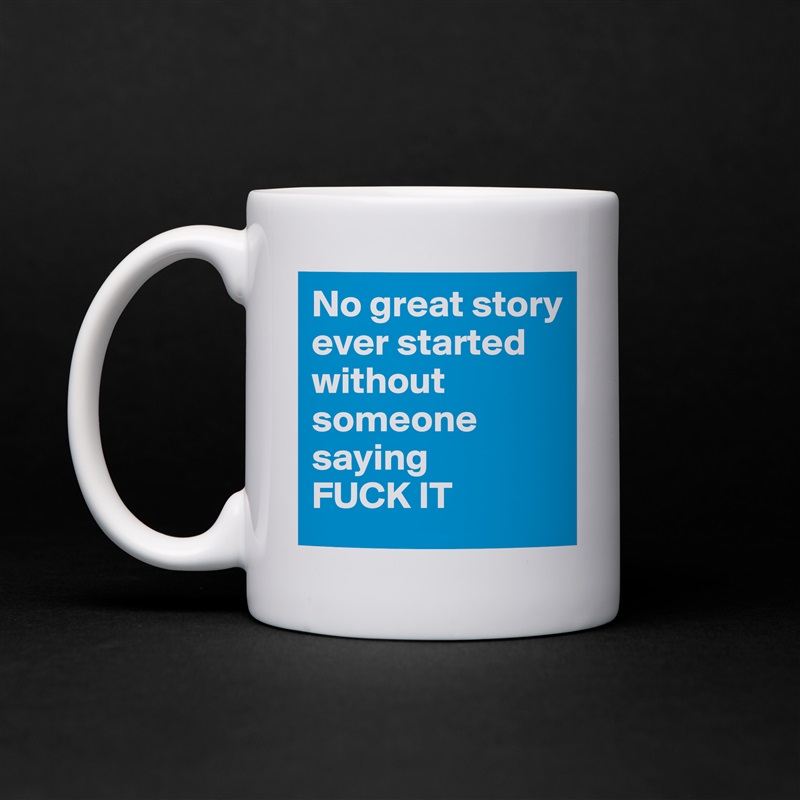 No great story ever started without someone saying 
FUCK IT White Mug Coffee Tea Custom 
