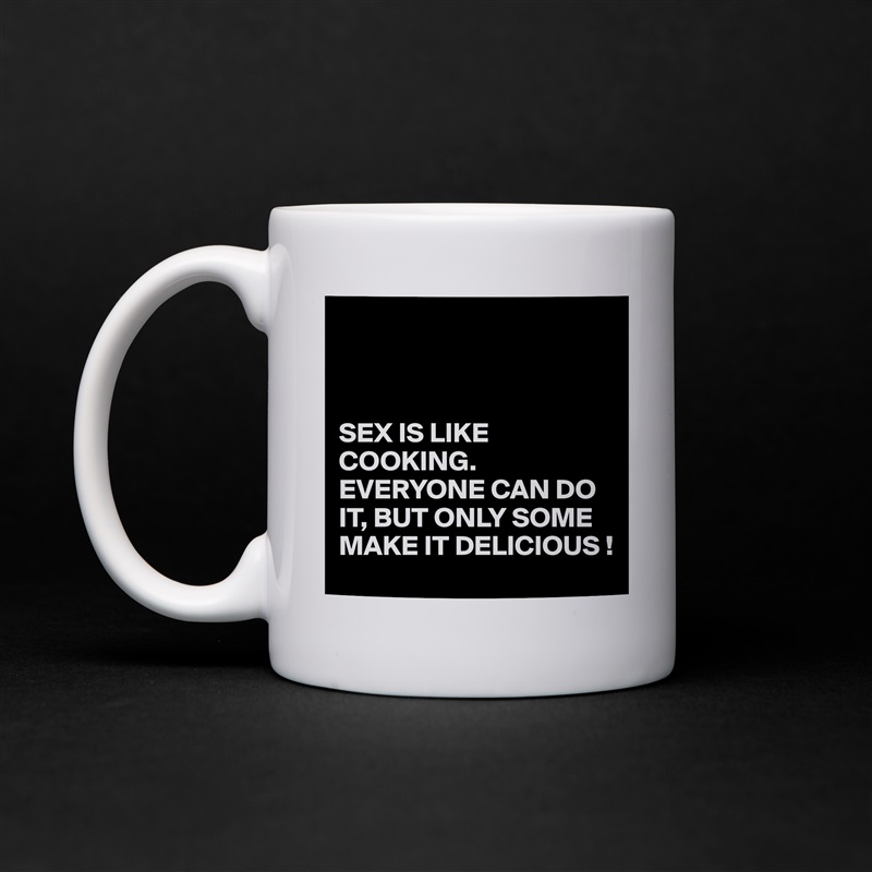 



SEX IS LIKE COOKING.
EVERYONE CAN DO IT, BUT ONLY SOME MAKE IT DELICIOUS ! White Mug Coffee Tea Custom 
