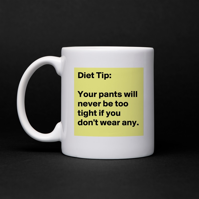 Diet Tip:

Your pants will never be too tight if you don't wear any.  White Mug Coffee Tea Custom 