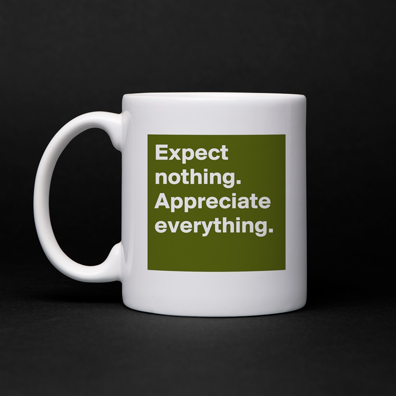 Expect nothing.
Appreciate everything. White Mug Coffee Tea Custom 