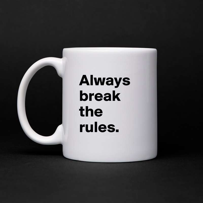 Always break the rules.  White Mug Coffee Tea Custom 