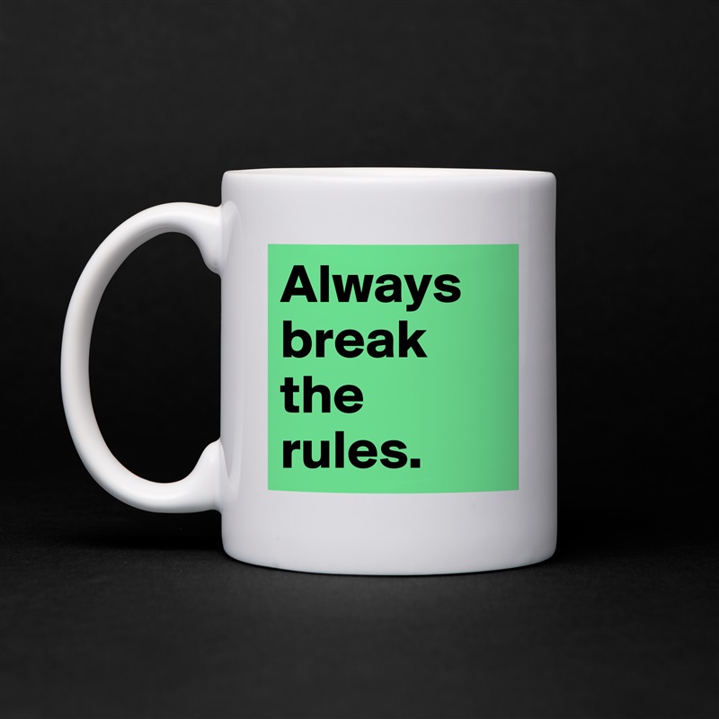 Always break the rules.  White Mug Coffee Tea Custom 