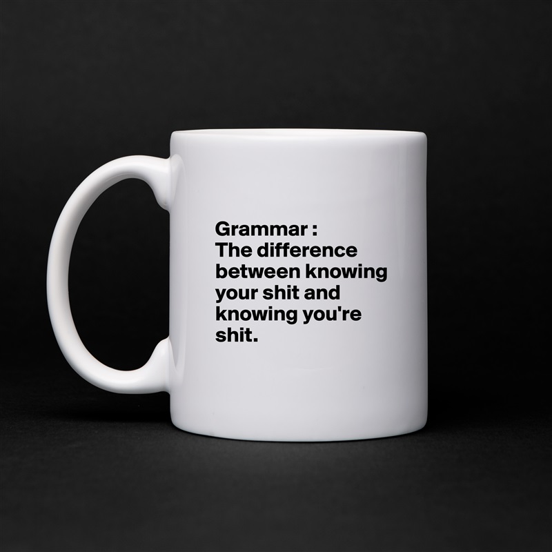 
Grammar :
The difference between knowing your shit and knowing you're shit.
 White Mug Coffee Tea Custom 