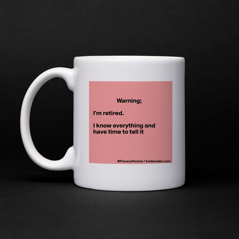 

                   Warning;

I'm retired.

I know everything and
have time to tell it



 White Mug Coffee Tea Custom 