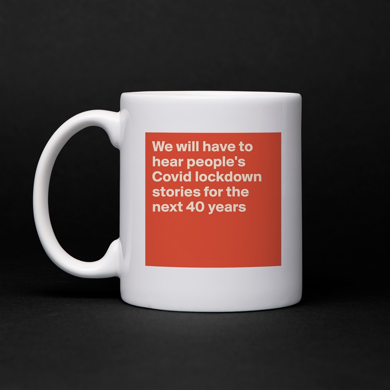 We will have to hear people's Covid lockdown stories for the next 40 years


 White Mug Coffee Tea Custom 