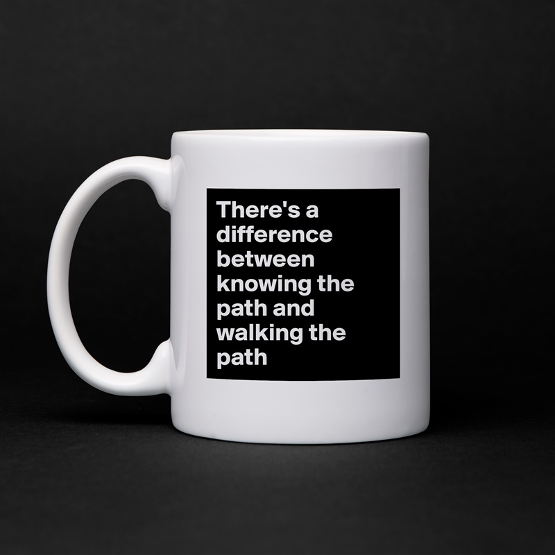 There's a difference between knowing the path and walking the path White Mug Coffee Tea Custom 