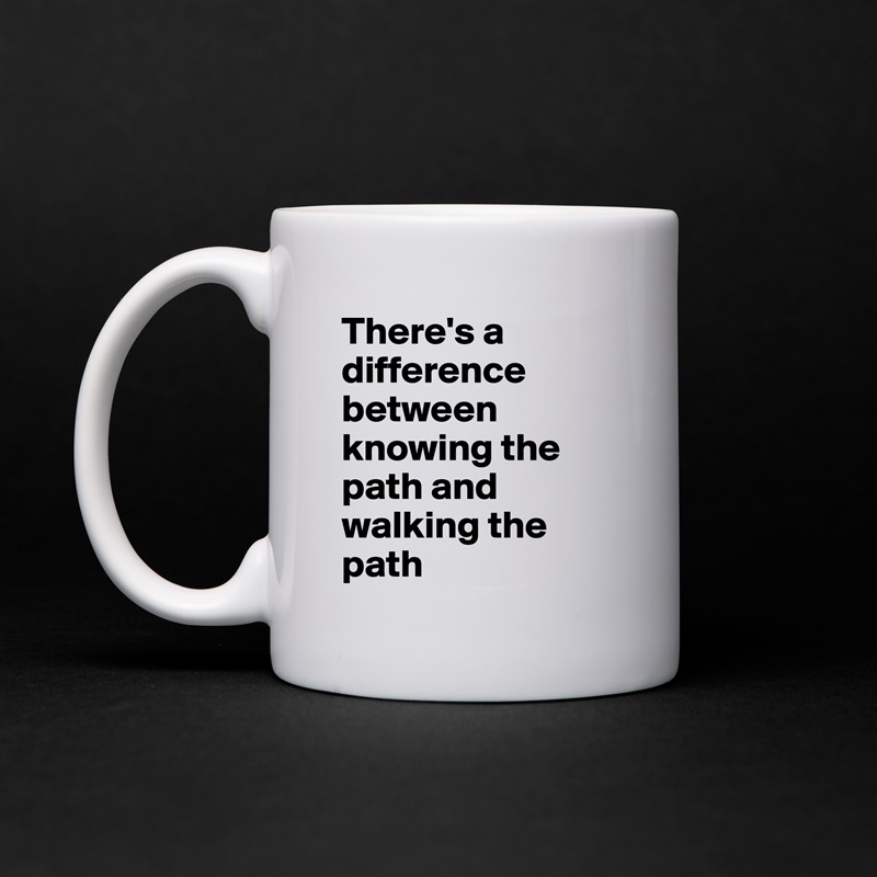 There's a difference between knowing the path and walking the path White Mug Coffee Tea Custom 