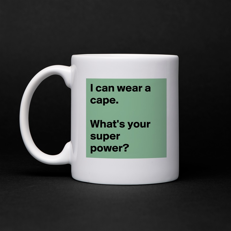 I can wear a cape.

What's your super power? White Mug Coffee Tea Custom 