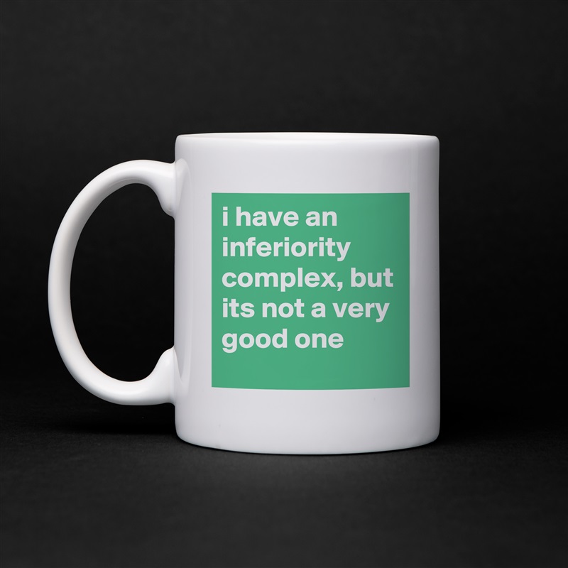 i have an inferiority complex, but its not a very good one White Mug Coffee Tea Custom 