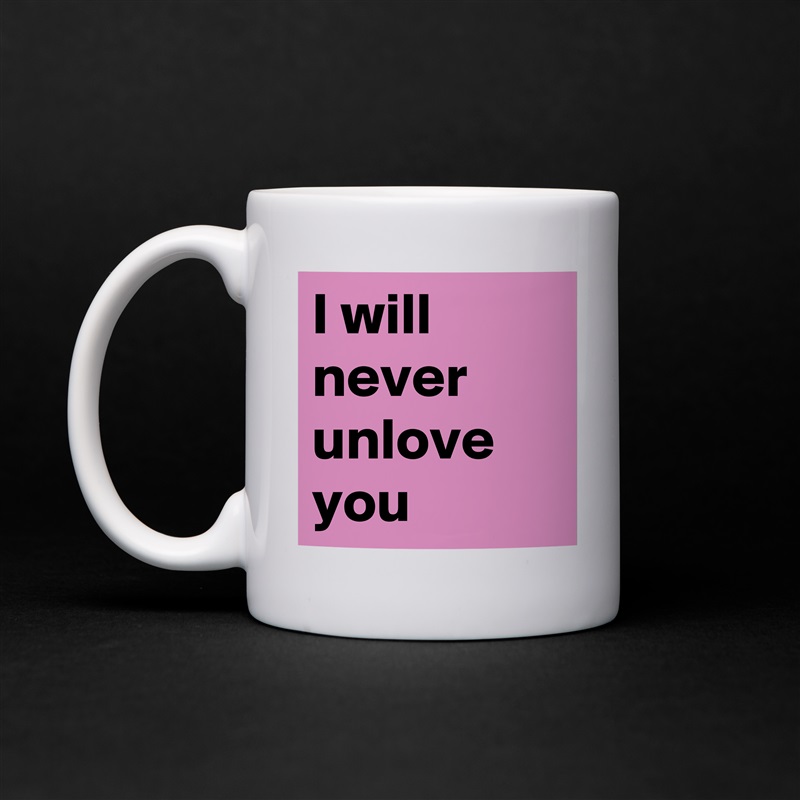 I will never unlove you White Mug Coffee Tea Custom 