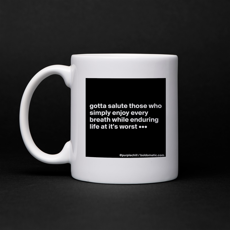 


gotta salute those who simply enjoy every breath while enduring life at it's worst •••


 White Mug Coffee Tea Custom 
