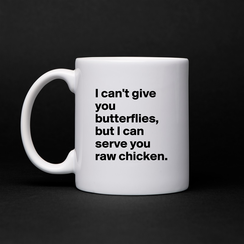I can't give you butterflies, but I can serve you raw chicken. White Mug Coffee Tea Custom 