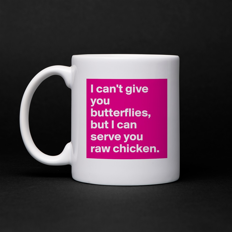 I can't give you butterflies, but I can serve you raw chicken. White Mug Coffee Tea Custom 