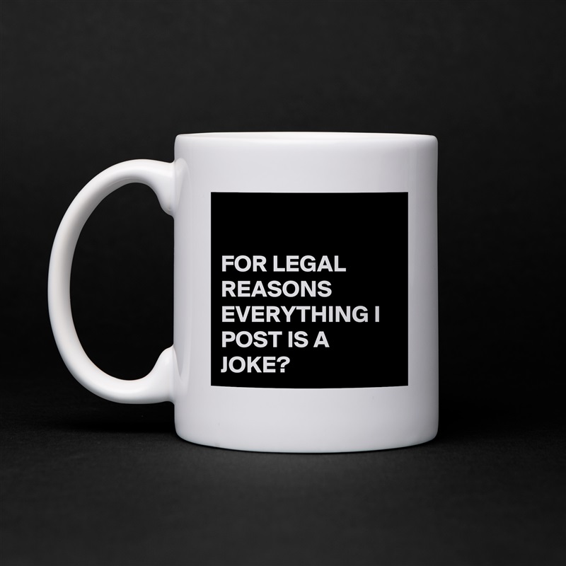 

FOR LEGAL REASONS EVERYTHING I POST IS A JOKE? White Mug Coffee Tea Custom 