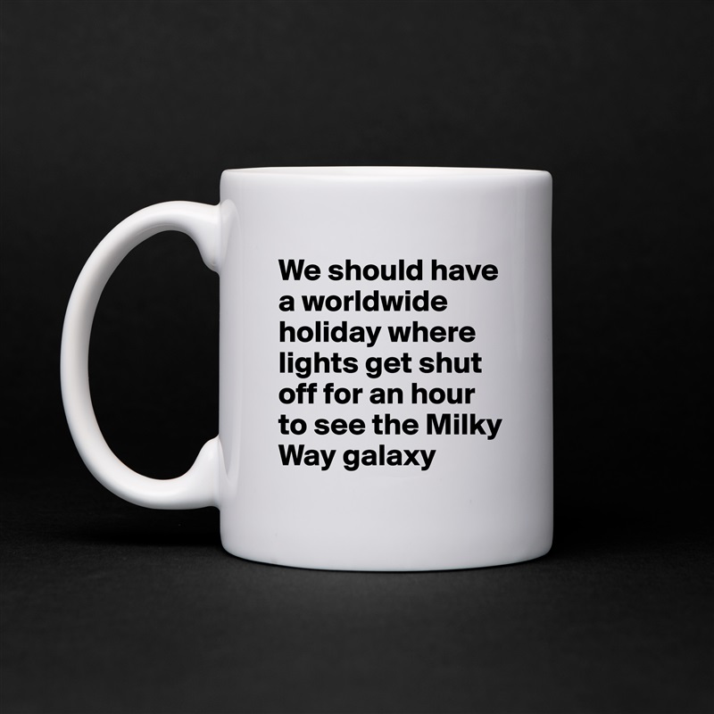 We should have a worldwide holiday where lights get shut off for an hour to see the Milky Way galaxy White Mug Coffee Tea Custom 