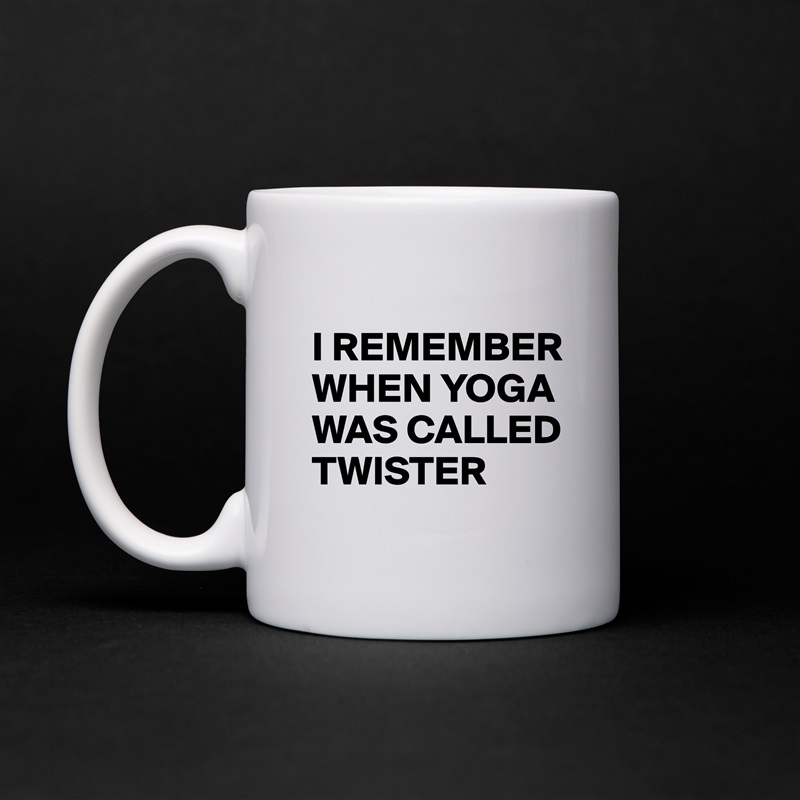 
I REMEMBER WHEN YOGA WAS CALLED TWISTER White Mug Coffee Tea Custom 