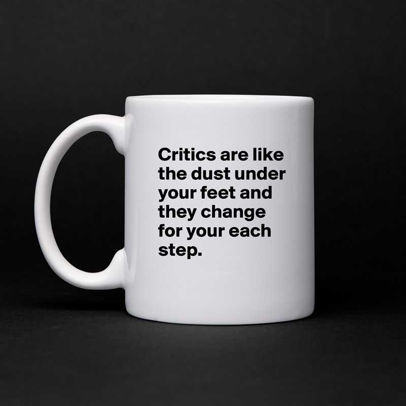 Critics are like the dust under your feet and they change for your each step.  White Mug Coffee Tea Custom 