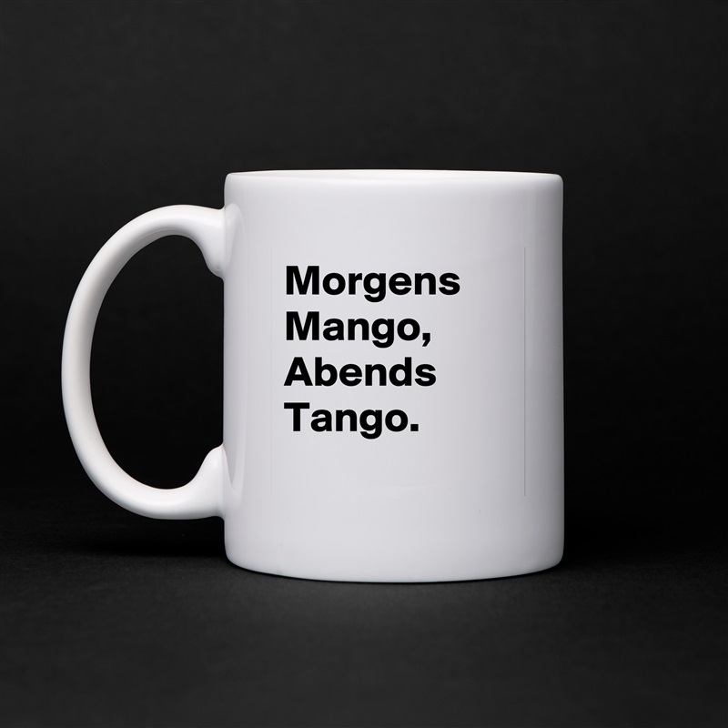 Morgens Mango, Abends Tango.
 White Mug Coffee Tea Custom 