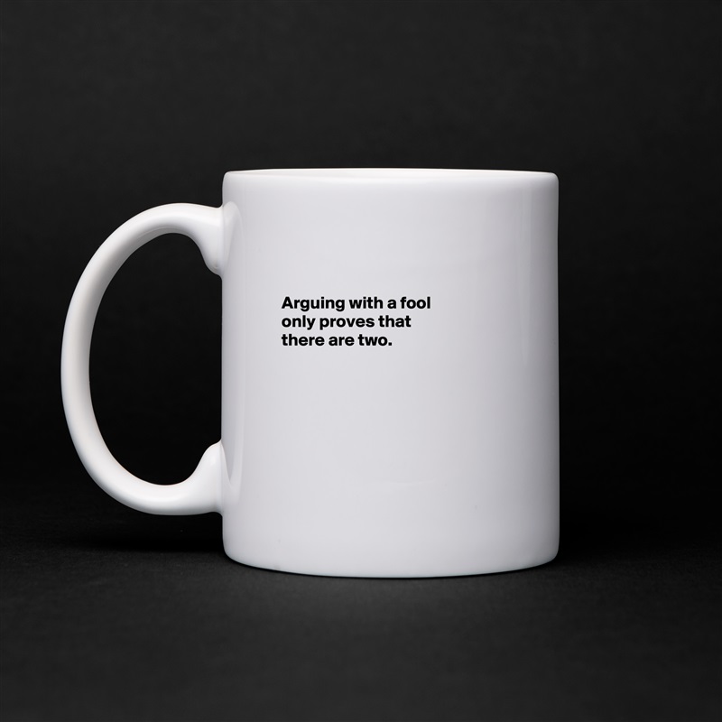 

Arguing with a fool
only proves that 
there are two.






 White Mug Coffee Tea Custom 