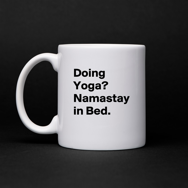 Doing Yoga? 
Namastay in Bed. White Mug Coffee Tea Custom 