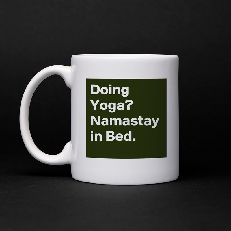 Doing Yoga? 
Namastay in Bed. White Mug Coffee Tea Custom 