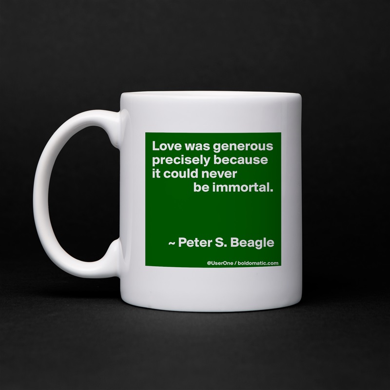 Love was generous precisely because it could never
               be immortal.



      ~ Peter S. Beagle White Mug Coffee Tea Custom 